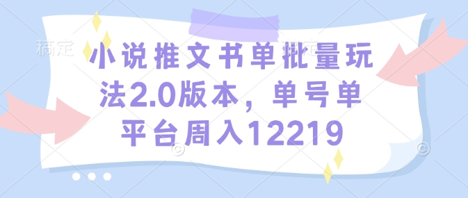 小说推文书单批量玩法2.0版本，单号单平台周入12219-创业吧