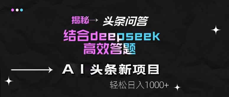 揭秘头条问答新玩法！结合deepseek高效答题，轻松日入1000+-创业吧