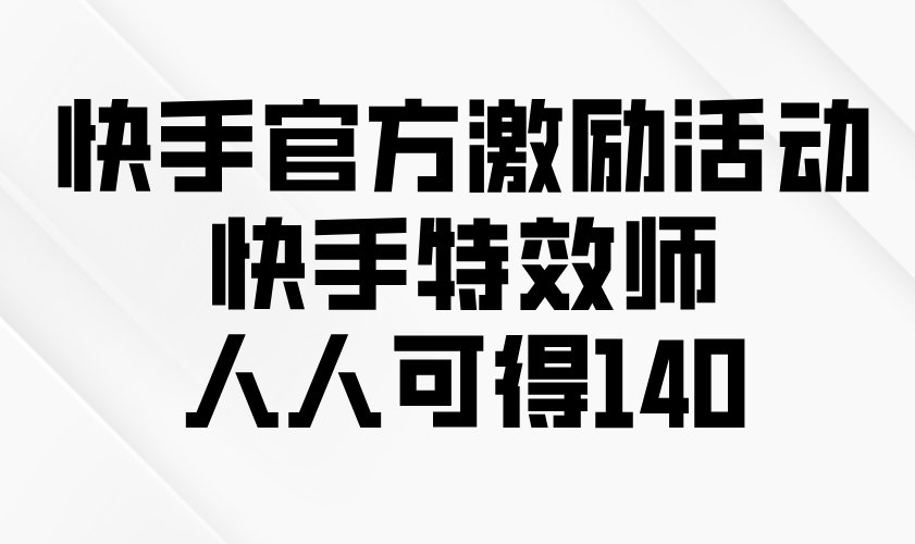 快手官方激励活动-快手特效师，人人可得140-创业吧