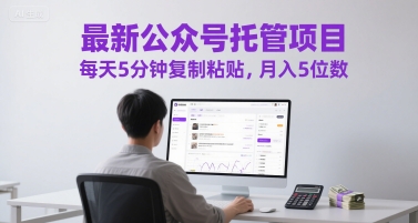 最新公众号托管项目，每天5分钟复制粘贴，月入5位数【揭秘】-创业吧
