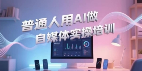 普通人用AI做自媒体实操培训，普通人一个人用ai做自媒体，视频制作、短视频引流、直播带货，轻松入门-创业吧