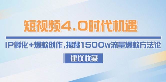 短视频4.0时代机遇:IP孵化+爆款创作,揭秘1500w流量爆款方法论|南巷学社