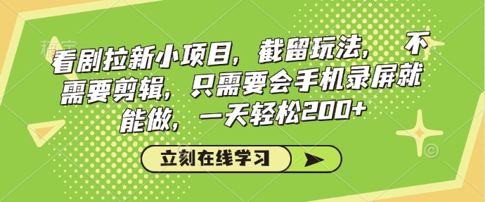 看剧拉新小项目，截留玩法， 不需要剪辑，只需要会手机录屏就能做，一天轻松200+-创业吧