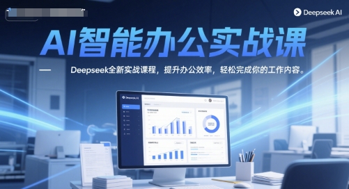 AI智能办公实战课，Deepseek全新实战课程，提升办公效率，轻松完成你的工作内容-创业吧