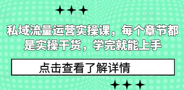 私域流量运营实操课，每个章节都是实操干货，学完就能上手-创业吧
