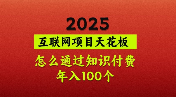 2025项目天花板，普通怎么通过知识付费翻身，年入百个【揭秘】-创业吧