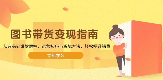 图书带货变现指南，从选品到爆款跟拍，运营技巧与避坑方法，轻松提升销量-创业吧