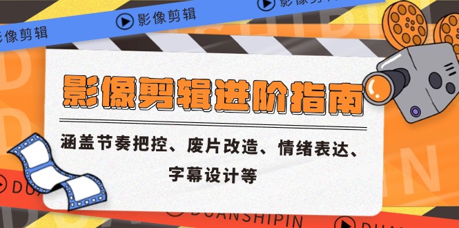 影像剪辑进阶指南，涵盖节奏把控、废片改造、情绪表达、字幕设计等-创业吧