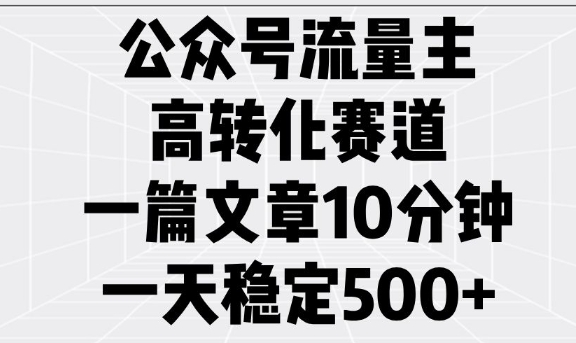 公众号流量主高转化赛道，一篇文章10分钟，一天稳定5张-创业吧