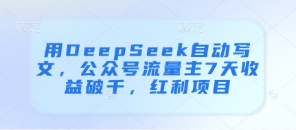 用DeepSeek自动写文，公众号流量主7天收益破千，红利项目-创业吧