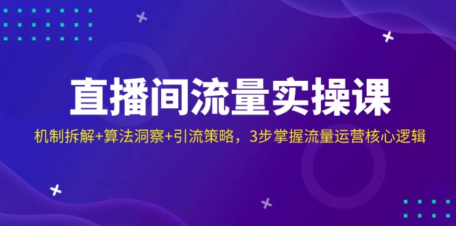 直播间流量实操课：机制拆解+算法洞察+引流策略，3步掌握流量运营核心逻辑-创业吧
