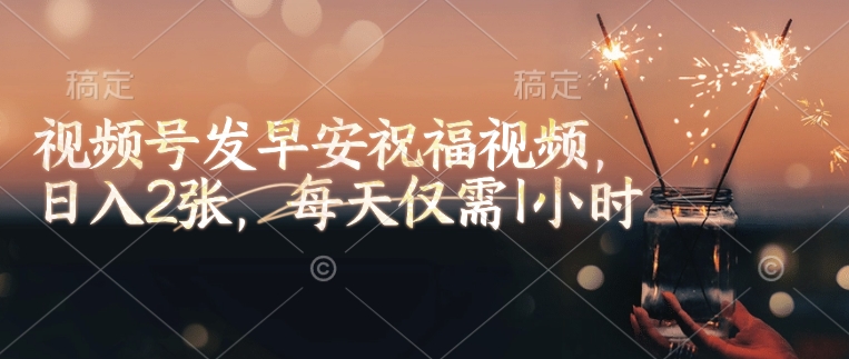 视频号发早安祝福视频，日入2张，每天仅需1小时-创业吧