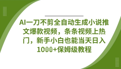 AI一刀不剪全自动生成小说推文爆款视频，条条视频上热门，新手小白也能当天日入数张-创业吧