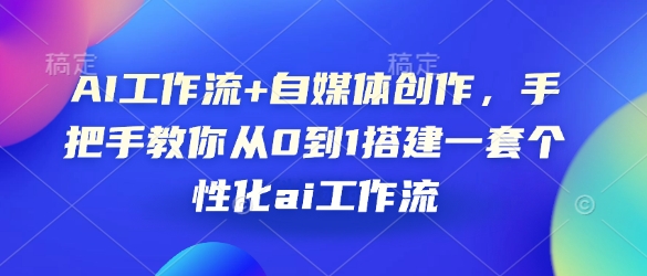 AI工作流+自媒体创作，手把手教你从0到1搭建一套个性化ai工作流-创业吧