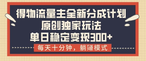 得物流量主全新分成计划模式，原创独家玩法，每天十分钟，躺挣模式，单日稳定变现3张+【揭秘】-创业吧