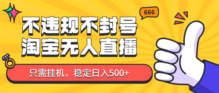 淘宝无人直播最新玩法，不违规不封号，只需挂机，稳定日入500+，新手也能当天开单！-创业吧