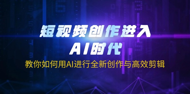 短视频创作进入AI时代，教你如何用AI进行全新创作与高效剪辑-创业吧