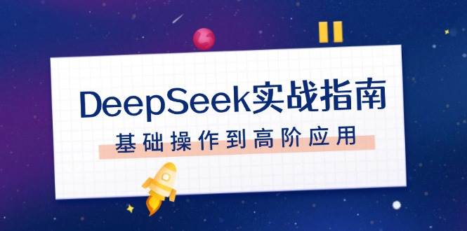 DeepSeek实战指南，注册配置、对话技巧、文件处理、基础操作到高阶应用-创业吧