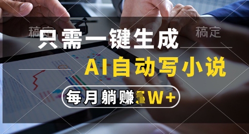 只需一键生成，AI全自动写小说，可一键生成120w字，每月躺着收益过1w+【揭秘】-创业吧