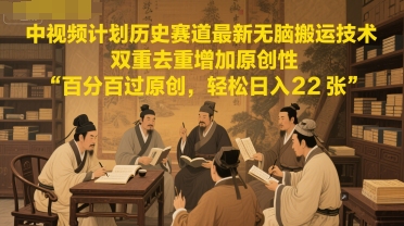 中视频计划历史赛道最新无脑搬运技术，双重去重增加原创性，百分百过原创，轻松日入2张-创业吧