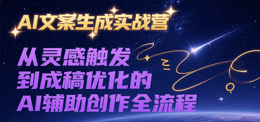 AI文案生成实战营，从灵感触发到成稿优化的AI辅助创作全流程-创业吧