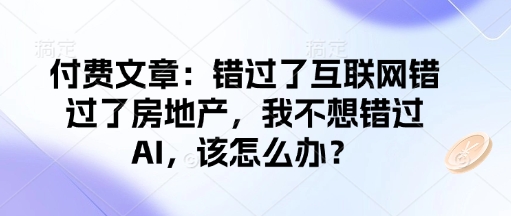 付费文章：错过了互联网错过了房地产，我不想错过AI，该怎么办？-创业吧