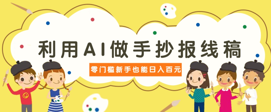 利用AI做手抄报线稿，需求大复购高，零成本新手也能轻松日赚百元-创业吧