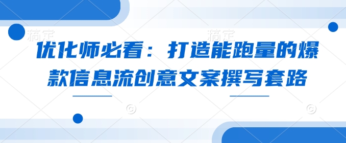 优化师必看：打造能跑量的爆款信息流创意文案撰写套路-创业吧