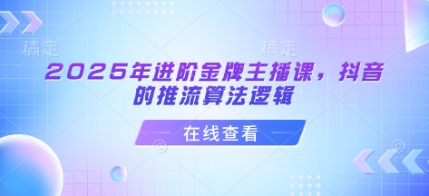 2025年进阶金牌主播课，抖音的推流算法逻辑-创业吧