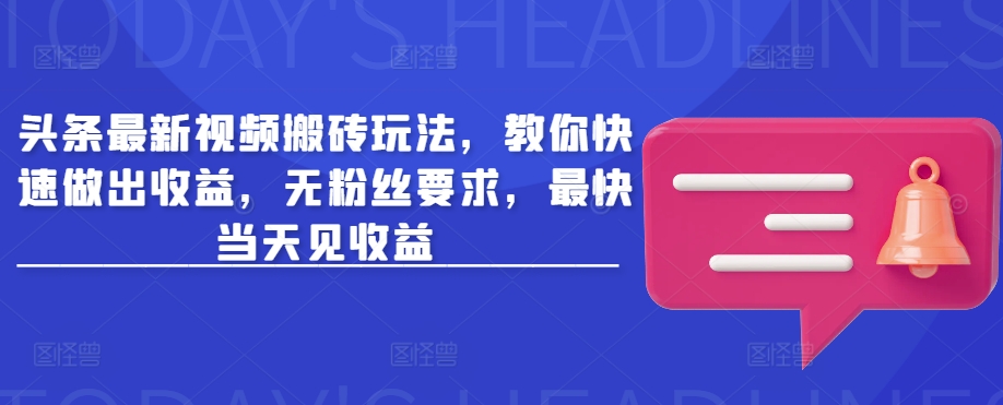头条最新视频搬砖玩法，教你快速做出收益，无粉丝要求，最快当天见收益-创业吧