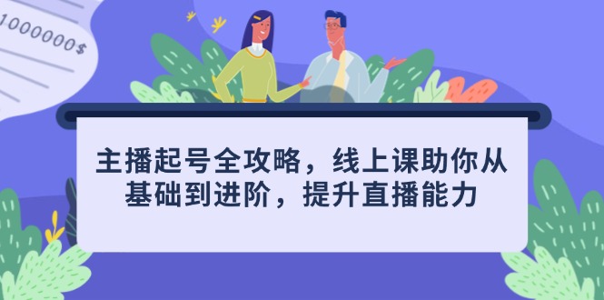 主播起号全攻略，线上课助你从基础到进阶，提升直播能力-创业吧