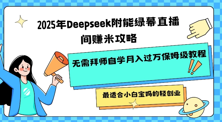 2025年Deepseek附能绿幕直播间挣米攻略无需拜师自学月入过W保姆级教程，最适合小白宝妈的轻创业-创业吧