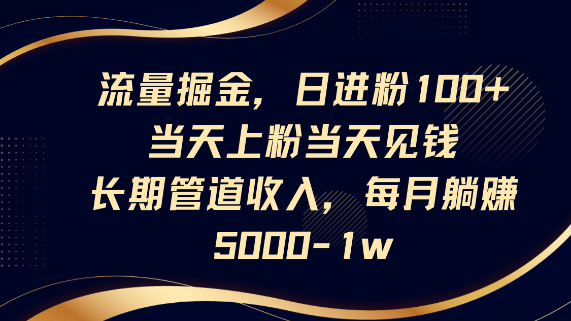流量掘金，日进粉100+,当天上粉当天见钱，长期管道收入，每月躺赚5000-1w-创业吧