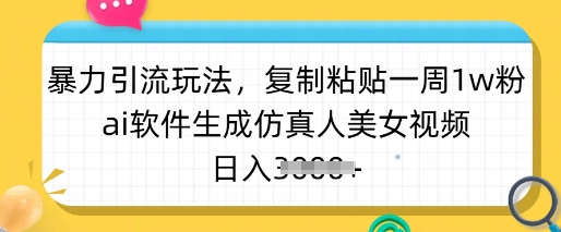 暴力引流玩法，复制粘贴一周1w粉，ai软件生成仿真人美女视频，日入多张-创业吧