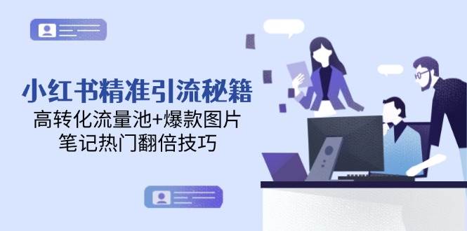 小红书精准引流秘籍，高转化流量池+爆款图片，笔记热门翻倍技巧-创业吧