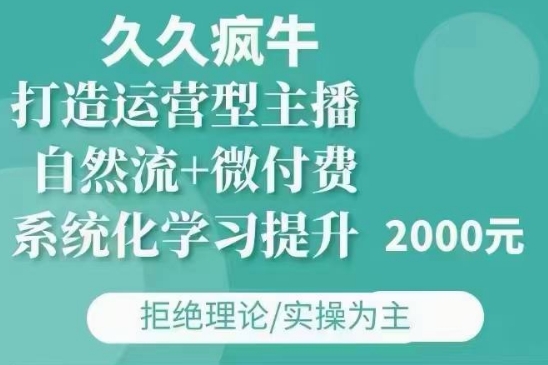 久久疯牛·自然流+微付费(12月23更新)打造运营型主播，包11月+12月-创业吧