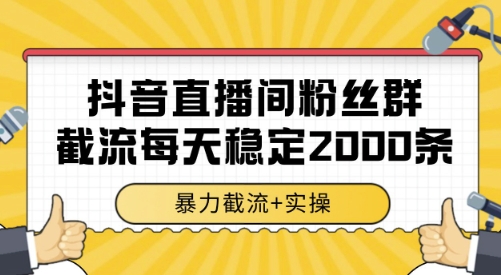 抖音直播间粉丝群截流，稳定采集数据全行业通用 2000条数据一天【揭秘】-创业吧