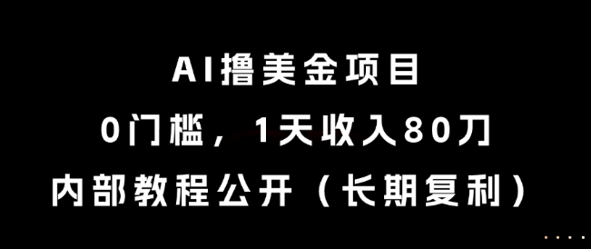 AI撸美金项目，0门槛，1天收入80刀，内部教程公开(长期复利)【揭秘】-创业吧
