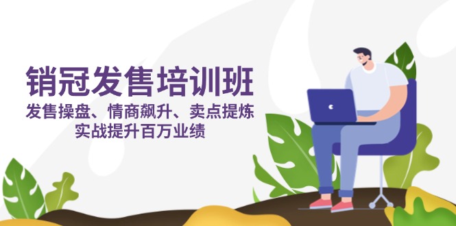 销冠 发售培训班：发售 操盘+情商 飙升+卖点 提炼，实战提升百万业绩-创业吧