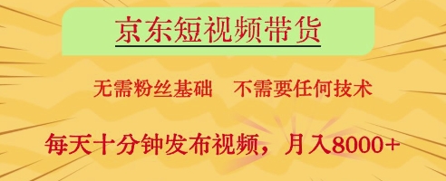 京东短视频带货，无需粉丝基础，不需要任何技术，每天十分钟发布视频，月入8k【揭秘】-创业吧