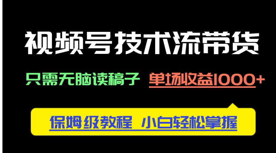 视频号技术流带货，只需无脑读稿子，单场收益1000+ 保姆级教程，小白轻…-创业吧