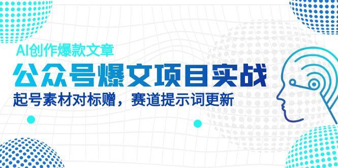 公众号爆文项目实战，AI创作爆款文章，起号素材对标赠(附赛道AI提示词-创业吧