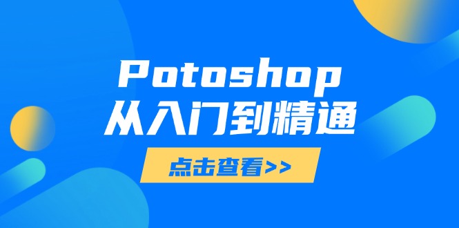 Potoshop从入门到精通：基础到高级，掌握全面图像处理技能-创业吧