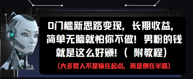 0门槛新思路变现，长期收益，简单无脑就怕你不做，男粉的钱就是这么好挣(附教程)-创业吧