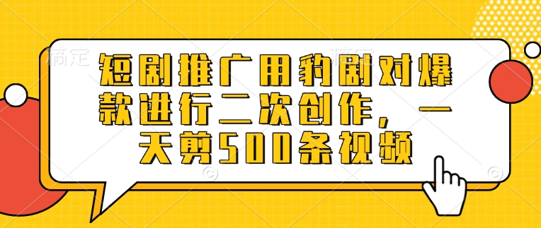 短剧推广用豹剧对爆款进行二次创作，一天剪500条视频-创业吧