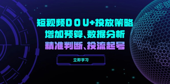短视频DOU+投放策略，增加预算、数据分析、精准判断，投流起号-创业吧