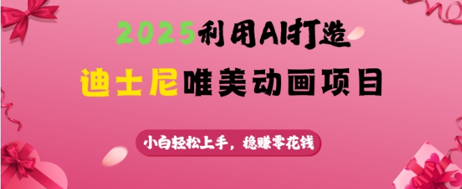 2025利用AI打造迪士尼唯美动画项目，小白轻松上手，稳挣零花钱-创业吧