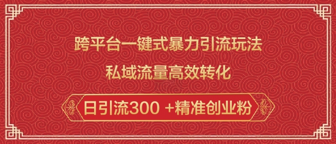 跨平台一键式暴力引流玩法，私域流量高效转化日引流300 +精准创业粉-创业吧