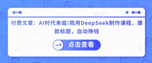 付费文章：AI时代来临！我用DeepSeek制作课程、爆款标题，自动挣钱-创业吧