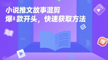 小说推文故事混剪爆款开头，快速获取方法-创业吧